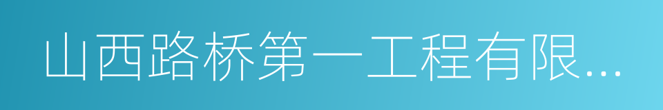 山西路桥第一工程有限责任公司的同义词