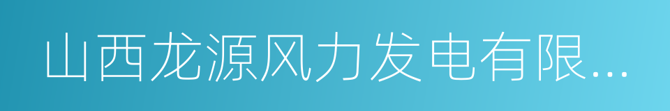 山西龙源风力发电有限公司的同义词