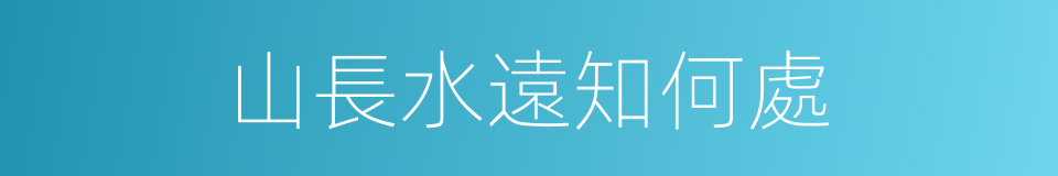 山長水遠知何處的同義詞