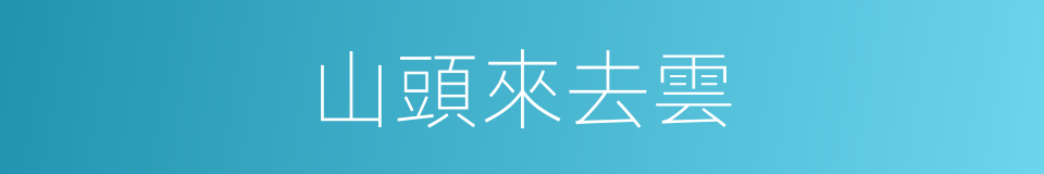 山頭來去雲的同義詞