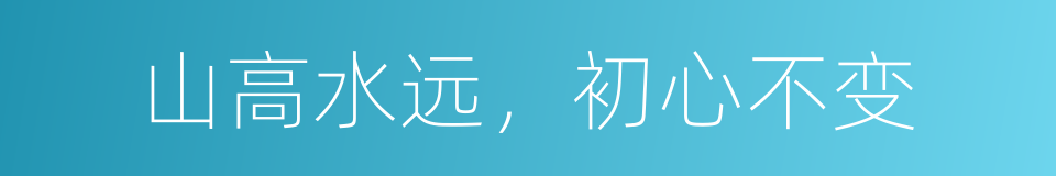 山高水远，初心不变的同义词