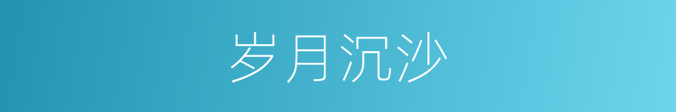 岁月沉沙的同义词