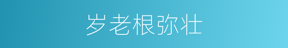 岁老根弥壮的同义词