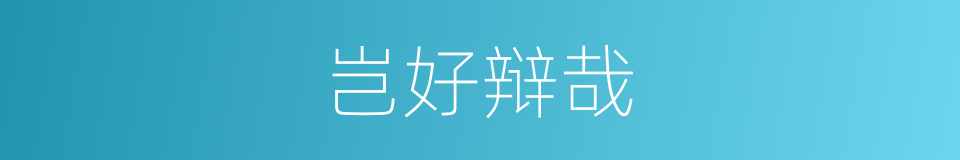 岂好辩哉的同义词