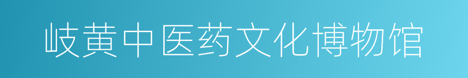 岐黄中医药文化博物馆的同义词