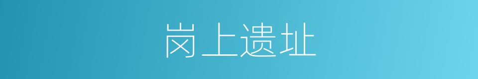 岗上遗址的同义词