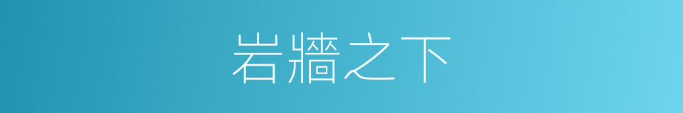 岩牆之下的意思