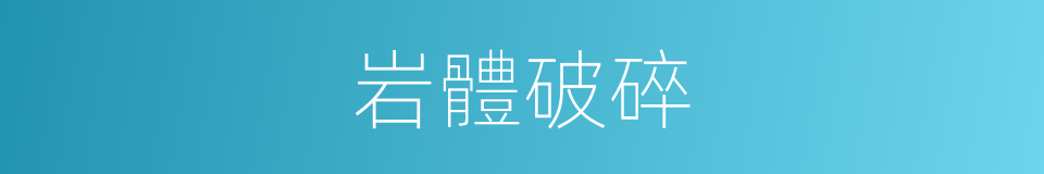 岩體破碎的同義詞