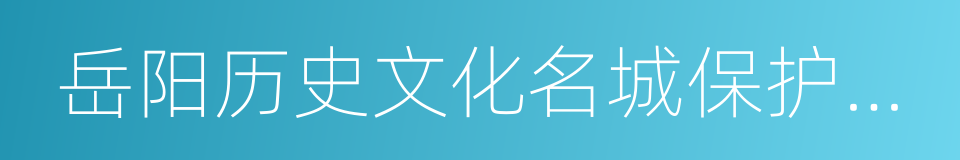 岳阳历史文化名城保护条例的同义词