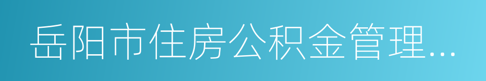 岳阳市住房公积金管理中心的同义词