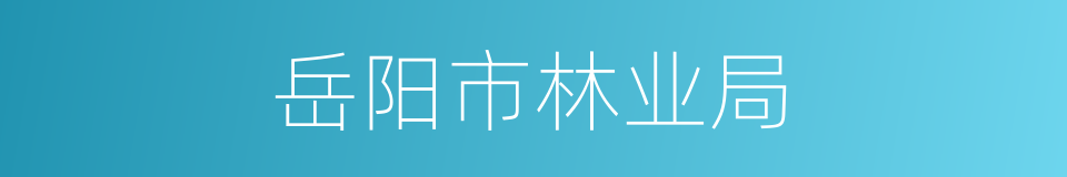 岳阳市林业局的同义词