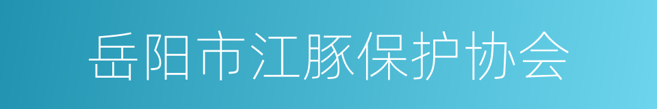 岳阳市江豚保护协会的同义词