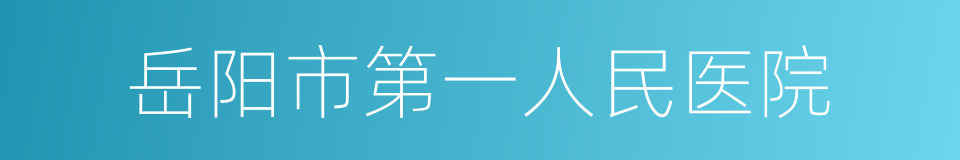 岳阳市第一人民医院的同义词