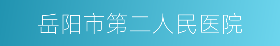 岳阳市第二人民医院的同义词