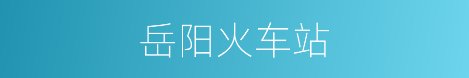 岳阳火车站的同义词