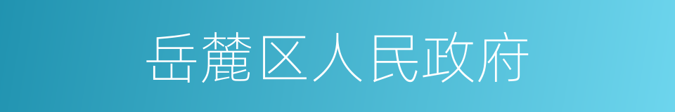 岳麓区人民政府的同义词