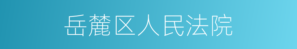 岳麓区人民法院的同义词