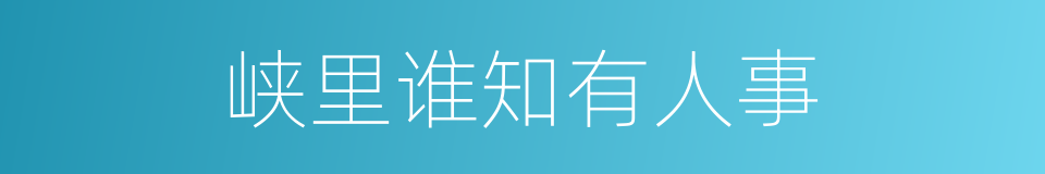 峡里谁知有人事的同义词