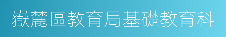 嶽麓區教育局基礎教育科的同義詞