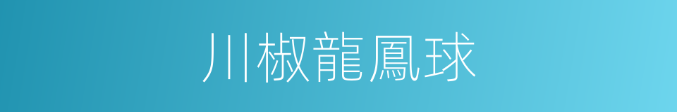 川椒龍鳳球的同義詞