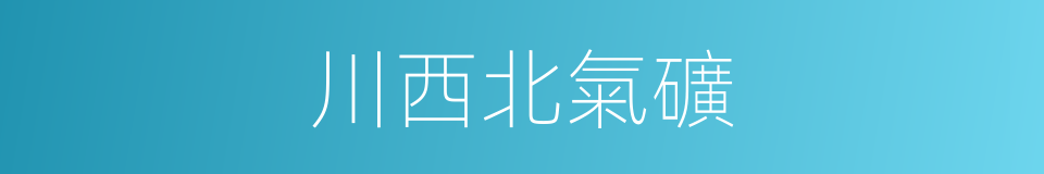 川西北氣礦的同義詞