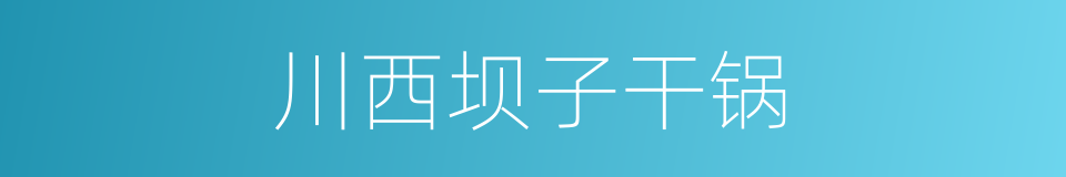 川西坝子干锅的同义词