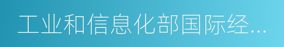 工业和信息化部国际经济技术合作中心的同义词