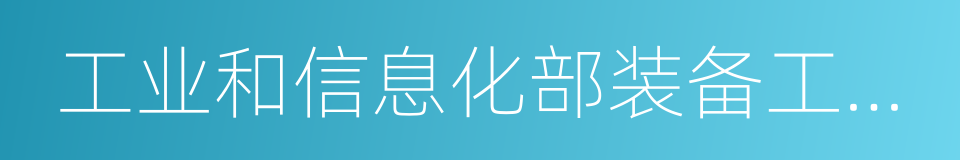 工业和信息化部装备工业司的同义词