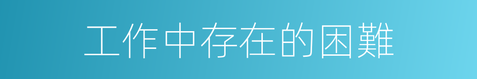 工作中存在的困難的同義詞