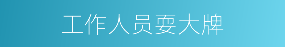 工作人员耍大牌的同义词