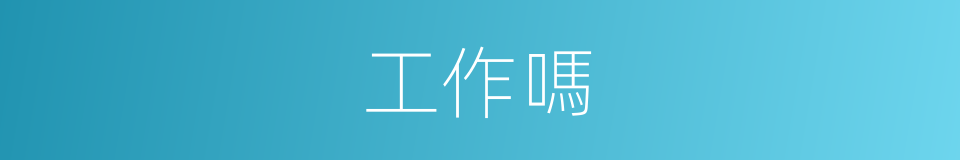 工作嗎的意思