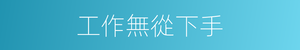 工作無從下手的同義詞