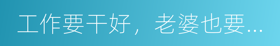 工作要干好，老婆也要哄好的同义词