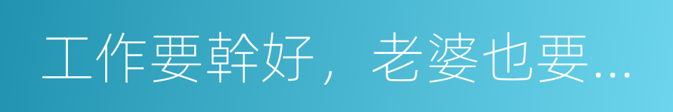 工作要幹好，老婆也要哄好的同義詞