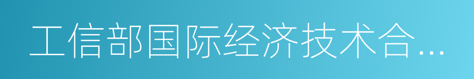 工信部国际经济技术合作中心的同义词