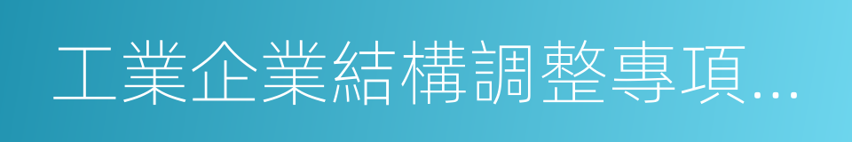 工業企業結構調整專項獎補資金管理辦法的同義詞