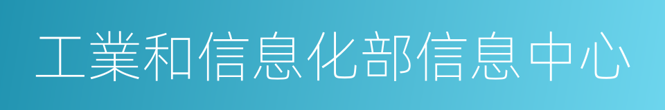 工業和信息化部信息中心的同義詞