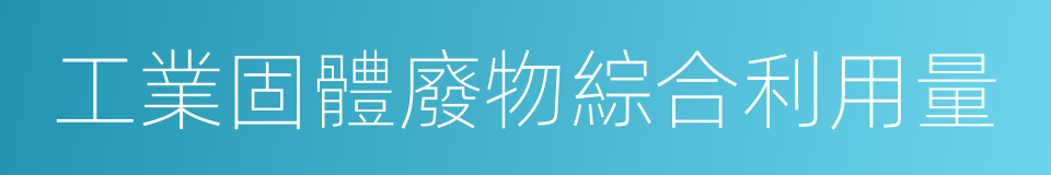 工業固體廢物綜合利用量的同義詞