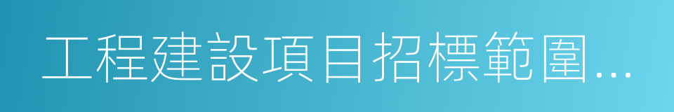 工程建設項目招標範圍和規模標準規定的同義詞