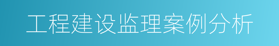 工程建设监理案例分析的同义词