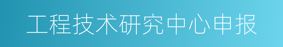 工程技术研究中心申报的同义词