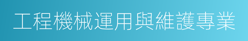 工程機械運用與維護專業的同義詞