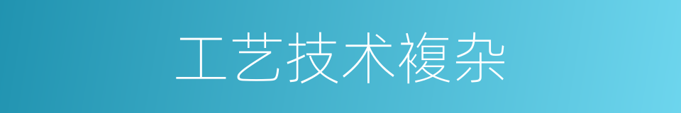 工艺技术複杂的同义词