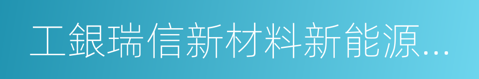 工銀瑞信新材料新能源行業的同義詞