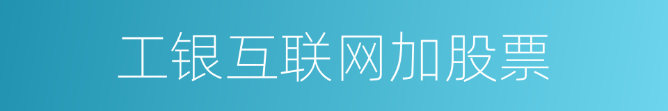 工银互联网加股票的同义词