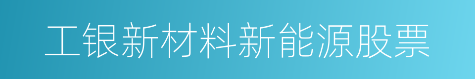 工银新材料新能源股票的同义词