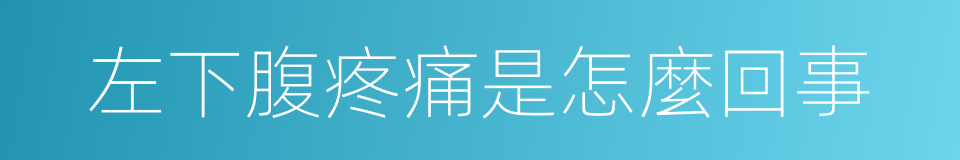 左下腹疼痛是怎麼回事的同義詞