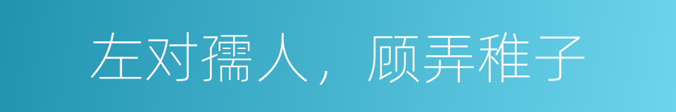 左对孺人，顾弄稚子的同义词