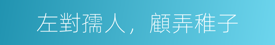 左對孺人，顧弄稚子的同義詞