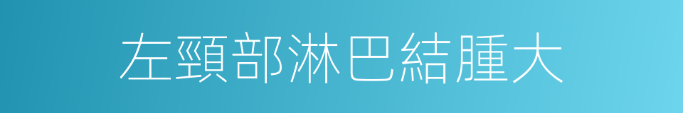 左頸部淋巴結腫大的同義詞